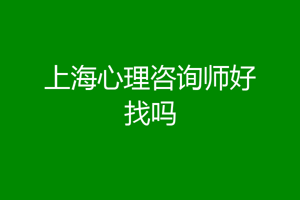 上海心理咨询师好找吗