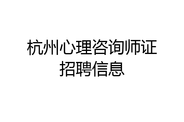 杭州心理咨询师证招聘信息