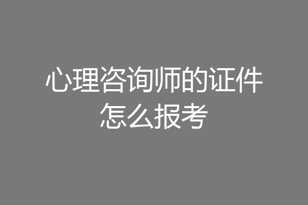心理咨询师的证件怎么报考