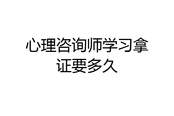 心理咨询师学习拿证要多久