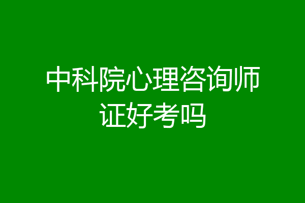 中科院心理咨询师证好考吗