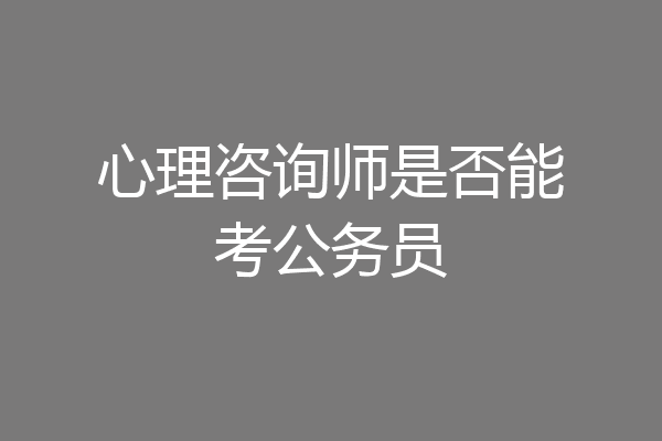 心理咨询师是否能考公务员