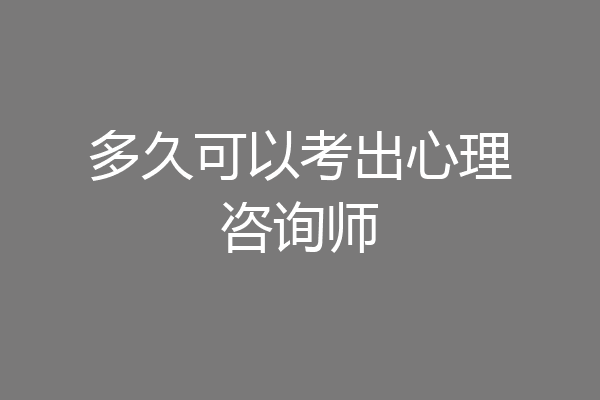 多久可以考出心理咨询师