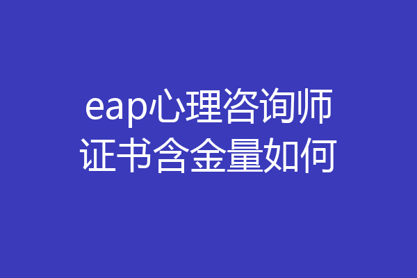 eap心理咨询师证书含金量如何