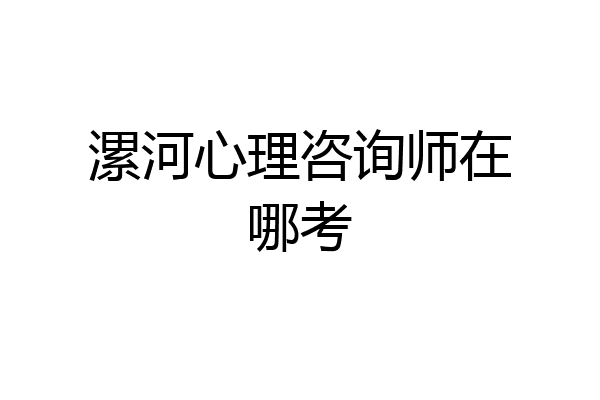漯河心理咨询师在哪考