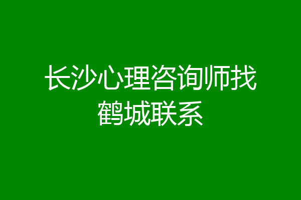 长沙心理咨询师找鹤城联系