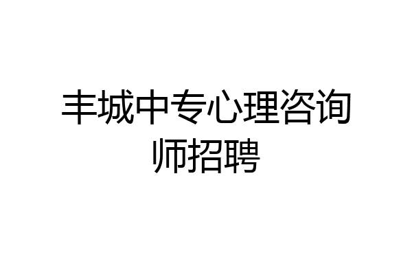 丰城中专心理咨询师招聘