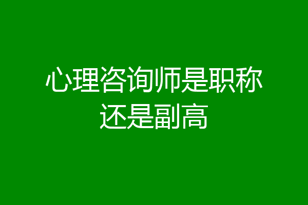 心理咨询师是职称还是副高