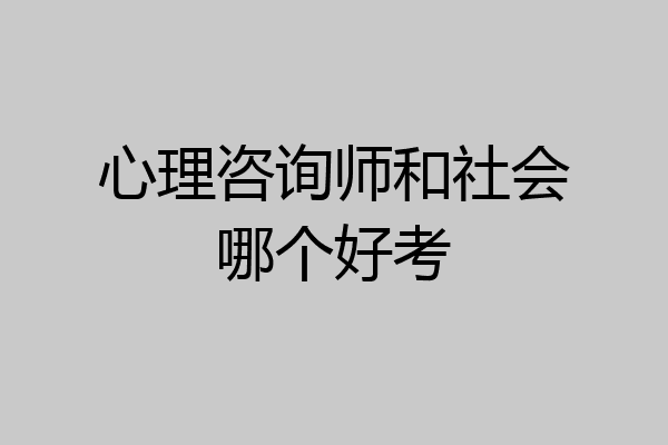 心理咨询师和社会哪个好考