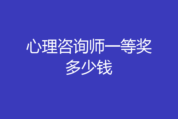 心理咨询师一等奖多少钱