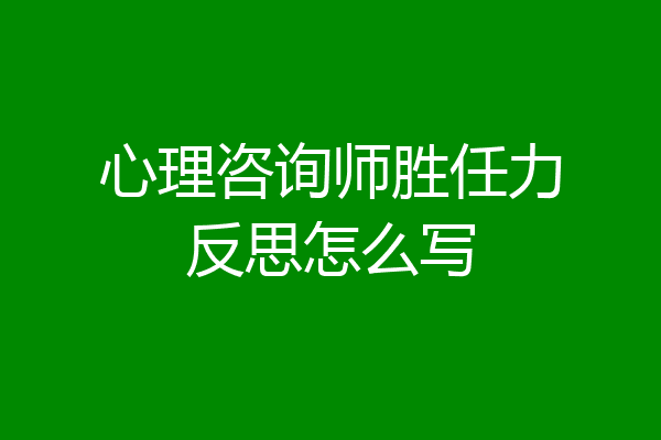 心理咨询师胜任力反思怎么写