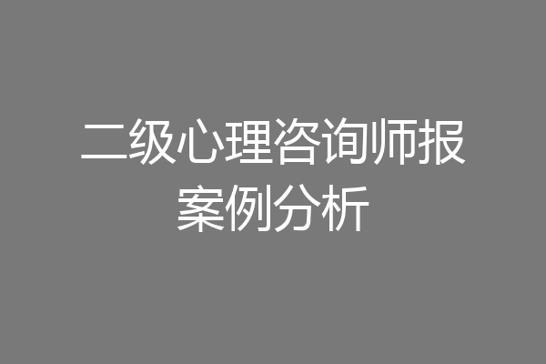 二级心理咨询师报案例分析