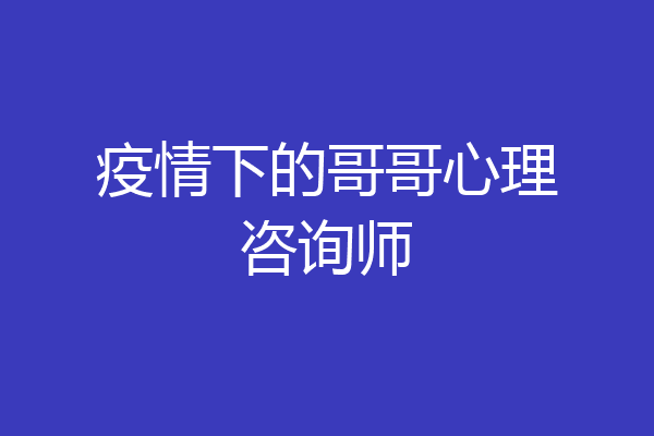 疫情下的哥哥心理咨询师