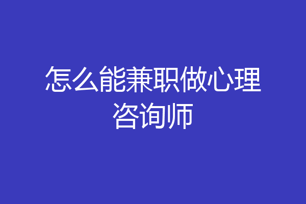 怎么能兼职做心理咨询师