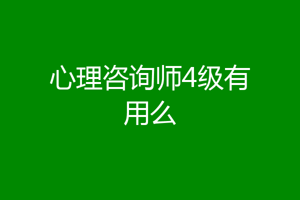 心理咨询师4级有用么