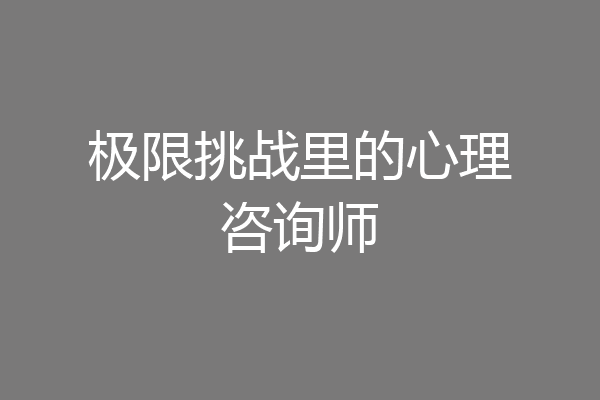 极限挑战里的心理咨询师