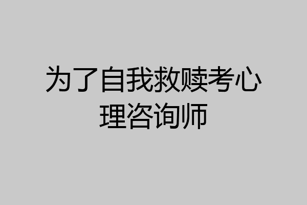 为了自我救赎考心理咨询师
