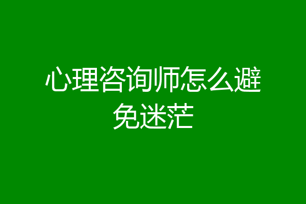 心理咨询师怎么避免迷茫