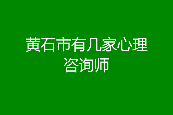 黄石市有几家心理咨询师
