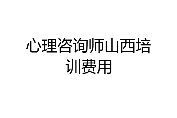 心理咨询师山西培训费用