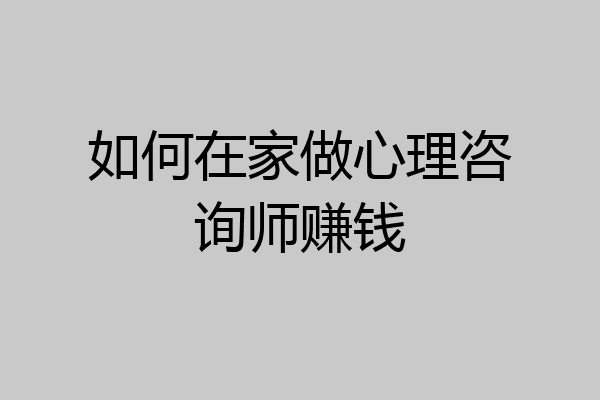 如何在家做心理咨询师赚钱