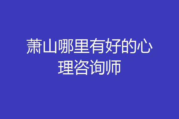 萧山哪里有好的心理咨询师