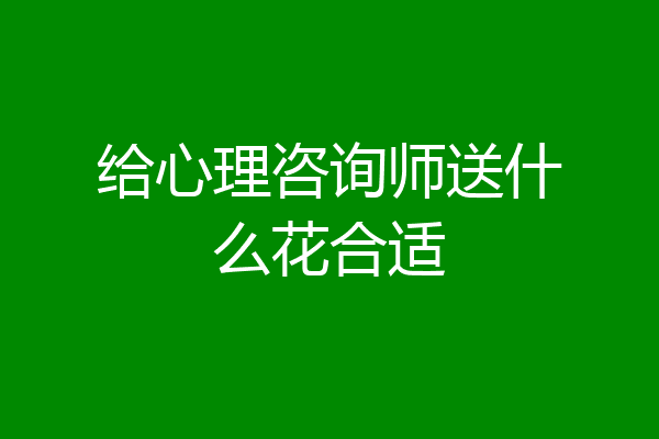 给心理咨询师送什么花合适
