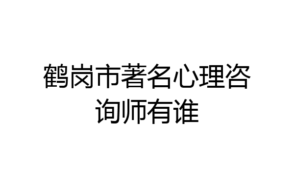 鹤岗市著名心理咨询师有谁