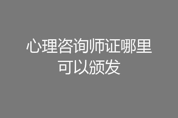 心理咨询师证哪里可以颁发
