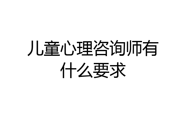 儿童心理咨询师有什么要求