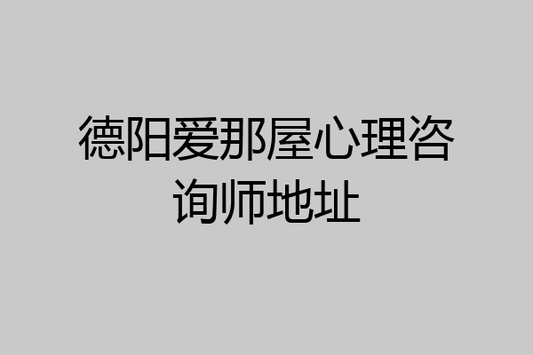 德阳爱那屋心理咨询师地址