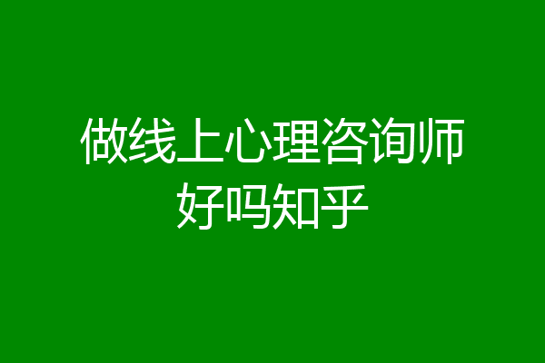 做线上心理咨询师好吗知乎
