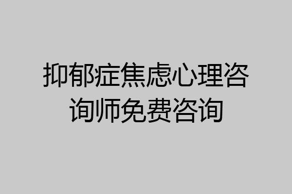 抑郁症焦虑心理咨询师免费咨询