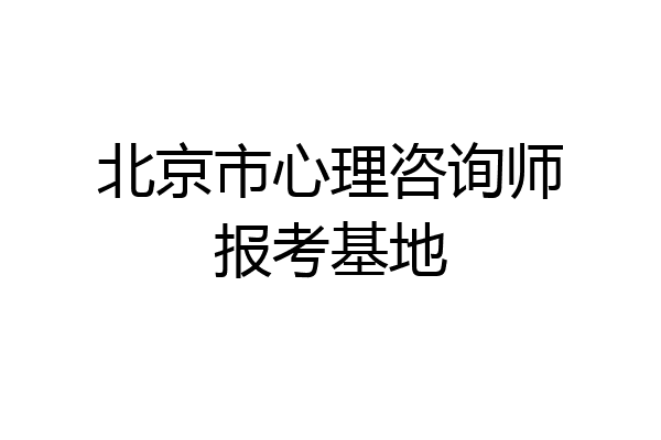 北京市心理咨询师报考基地
