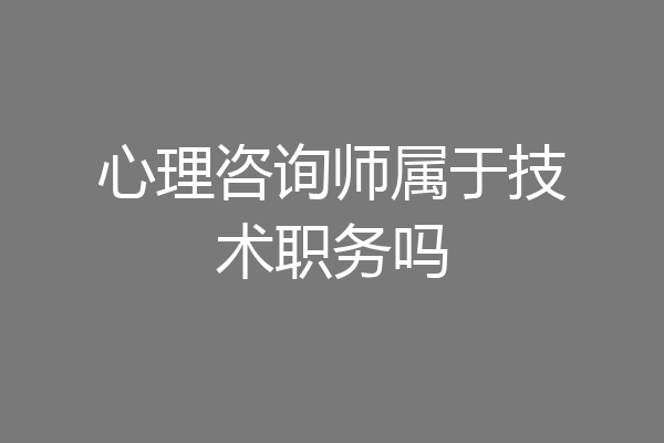 心理咨询师属于技术职务吗
