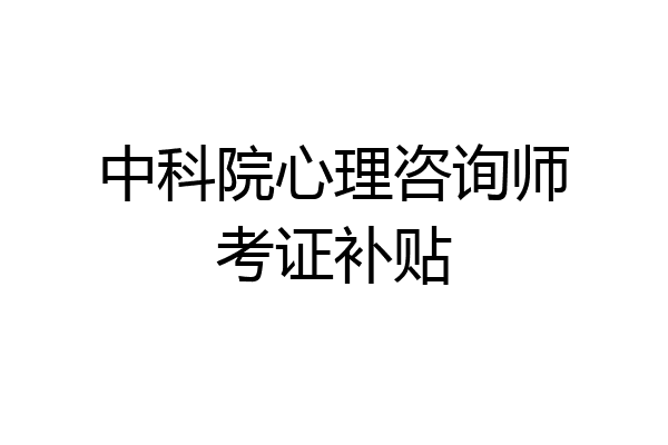 中科院心理咨询师考证补贴
