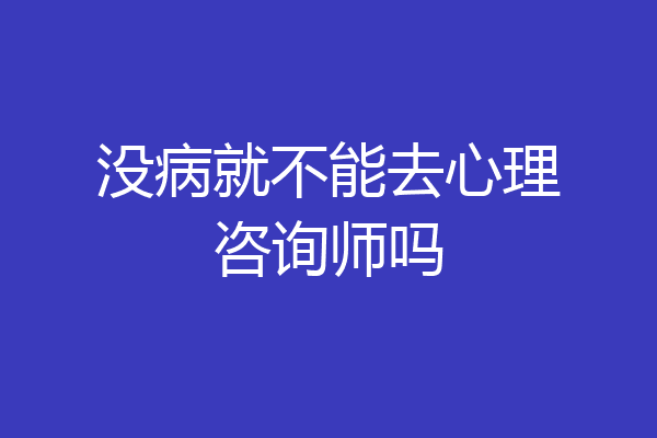 没病就不能去心理咨询师吗