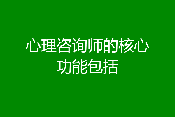 心理咨询师的核心功能包括