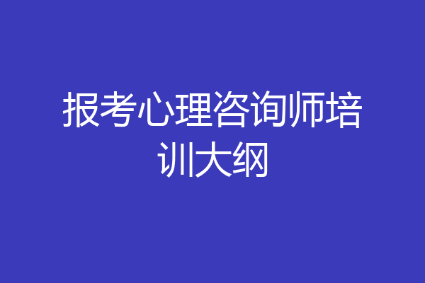 报考心理咨询师培训大纲