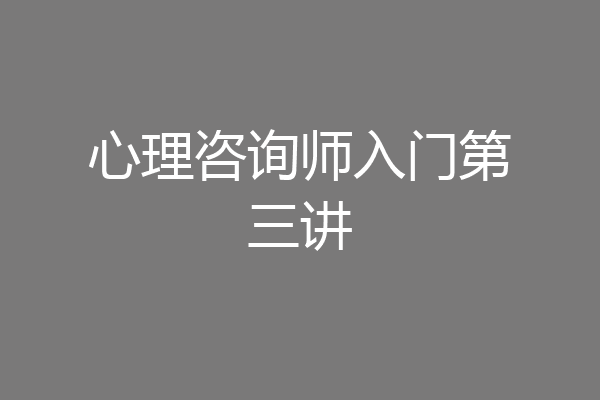 心理咨询师入门第三讲