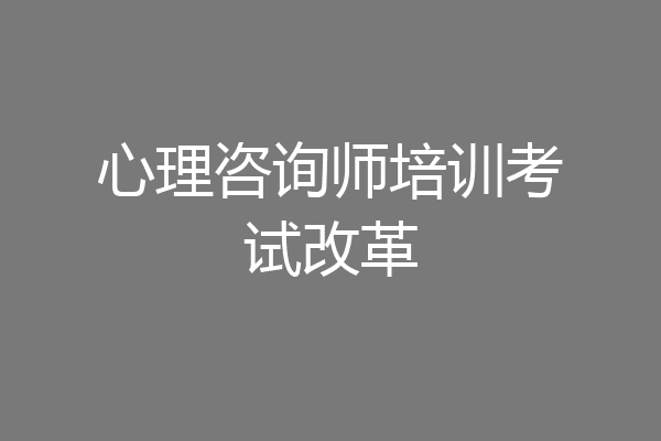 心理咨询师培训考试改革