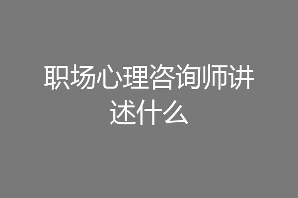 职场心理咨询师讲述什么