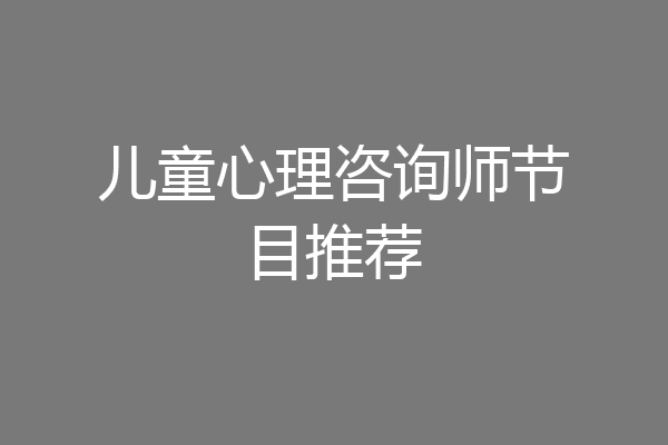 儿童心理咨询师节目推荐