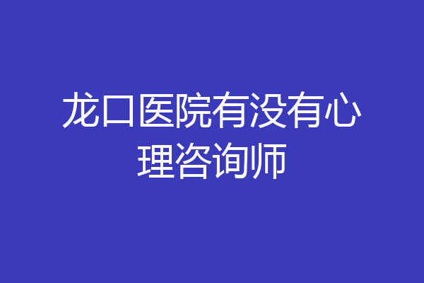 龙口医院有没有心理咨询师