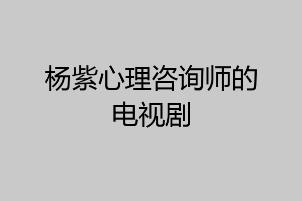 杨紫心理咨询师的电视剧