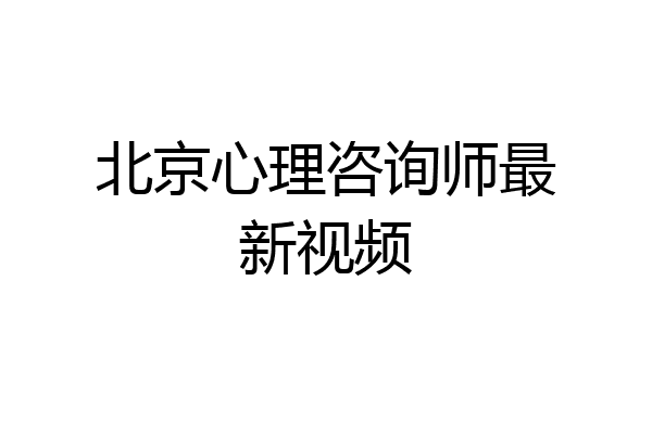 北京心理咨询师最新视频