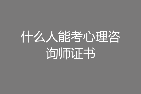 什么人能考心理咨询师证书