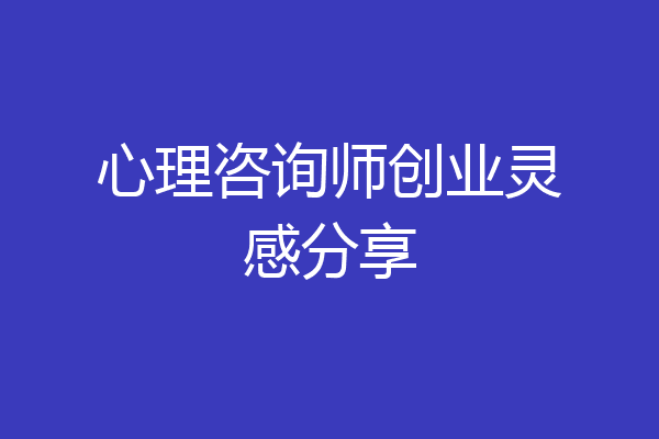 心理咨询师创业灵感分享