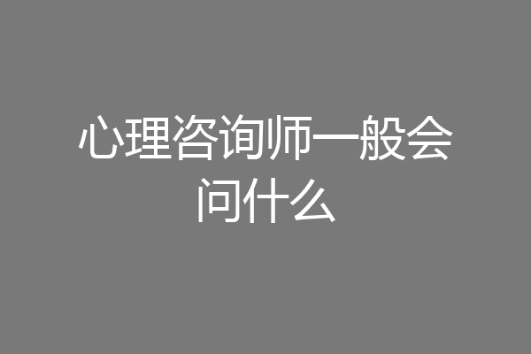 心理咨询师一般会问什么