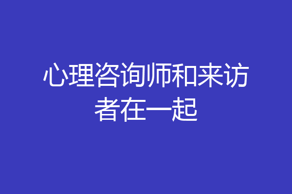 心理咨询师和来访者在一起